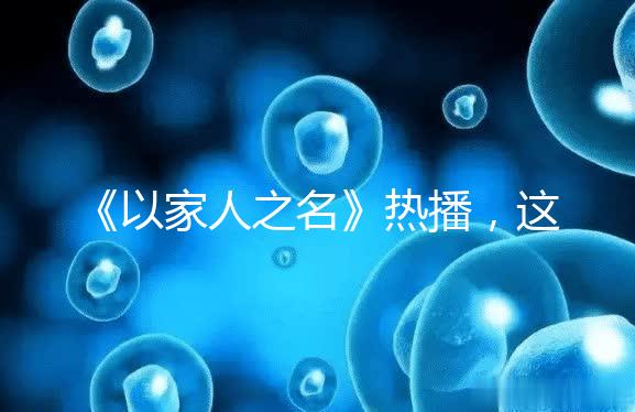 《以家人之名》熱播，這一幕從中揭露的陪娃真理