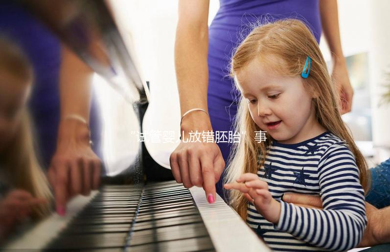 “試管嬰兒放錯(cuò)胚胎”事件初步和解 專家呼吁拓寬醫(yī)療事故罪范疇