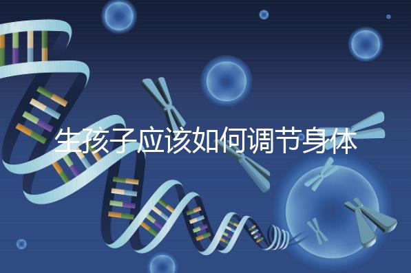 生孩子應(yīng)該如何調(diào)節(jié)身體?