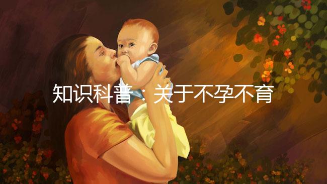 知識科普：關于不孕不育癥的癥狀、治療和試管嬰兒的關系