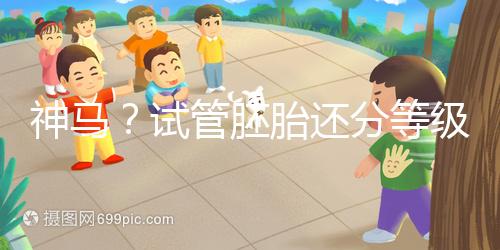 神馬？試管胚胎還分等級(jí)嗎？