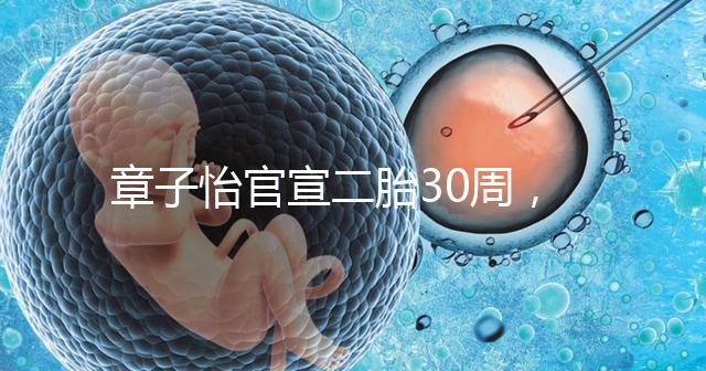 章子怡官宣二胎30周，明星們備孕二胎都這么拼，你也該努力了