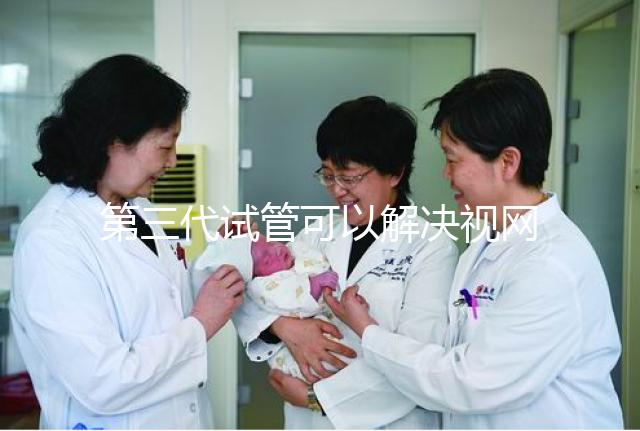 第三代試管可以解決視網膜色素變性，具體方法都在這里