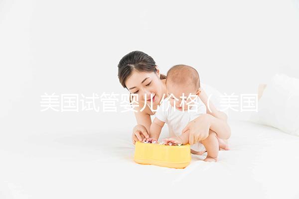 美國(guó)試管嬰兒價(jià)格（美國(guó)試管嬰兒價(jià)格哪家好）
