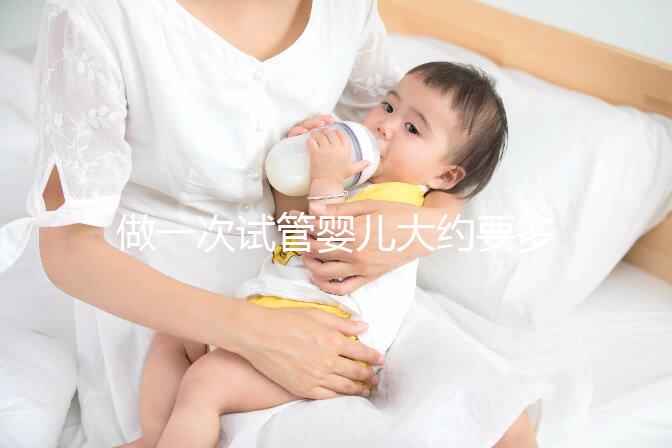 做一次試管嬰兒大約要多少錢(做一個試管嬰兒大概需要多少錢？)權威音視頻