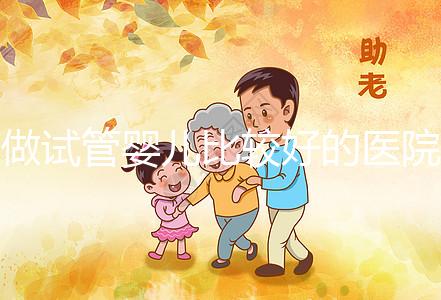 做試管嬰兒比較好的醫(yī)院在哪？