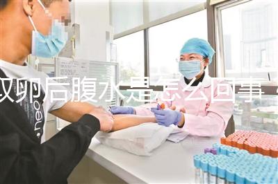 取卵后腹水是怎么回事？試管前這些知識姐妹們要知道