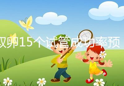 取卵15個(gè)試管成功率預(yù)估，配成胚胎數(shù)在正常范圍受孕可能大