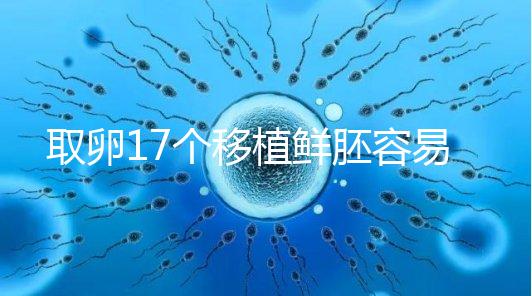 取卵17個(gè)移植鮮胚容易失敗有原因，沒(méi)腹水試管成功率才高