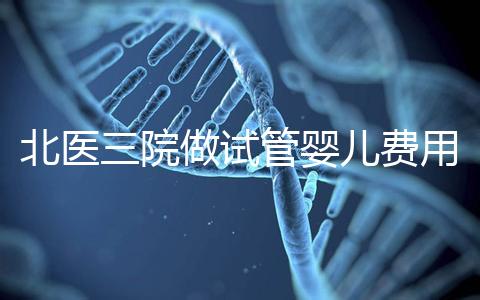 北醫三院做試管嬰兒費用多少錢？從取卵到移植完整費用清單，2025年試管行情