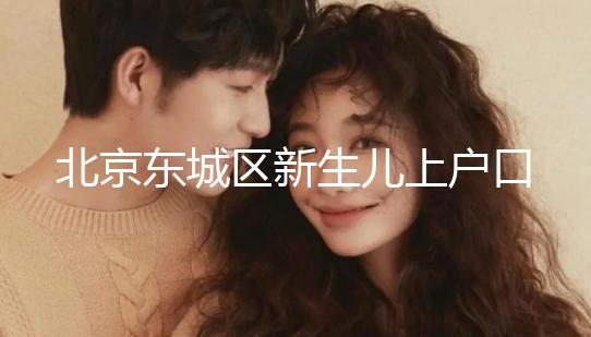 北京東城區(qū)新生兒上戶口政策，提前準(zhǔn)備好材料一天搞定