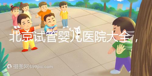 北京試管嬰兒醫(yī)院大全，你想要的費(fèi)用和成功率都在這兒