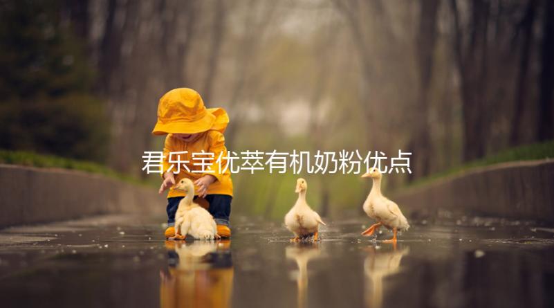 君樂寶優(yōu)萃有機(jī)奶粉優(yōu)點(diǎn),好消化不上火寶寶特愛喝