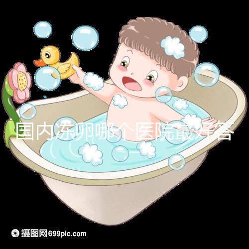 國內(nèi)凍卵哪個醫(yī)院最好答案在這，附2024前十排名榜單