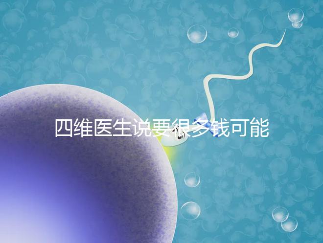 四維醫(yī)生說(shuō)要很多錢(qián)可能暗示男女,準(zhǔn)不準(zhǔn)進(jìn)來(lái)一看便知
