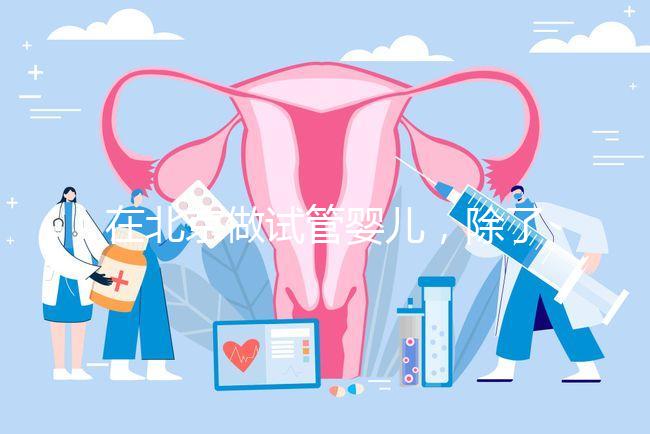 在北京做試管嬰兒，除了北醫三院，還有其他建議去的醫院嗎？