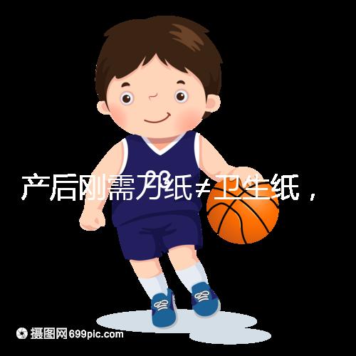 產(chǎn)后剛需刀紙≠衛(wèi)生紙，2024年性價(jià)比排行榜前10名閉眼囤積