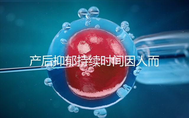 產(chǎn)后抑郁持續(xù)時(shí)間因人而異，想要自愈沒那么容易