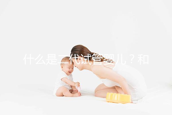 什么是二代試管嬰兒？和三代有何區(qū)別？