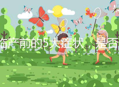 臨產(chǎn)前的5大癥狀，是否見紅個體間不同！