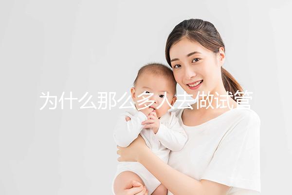 為什么那么多人去做試管嬰兒?就連生育正常人也會去做你知道嗎?
