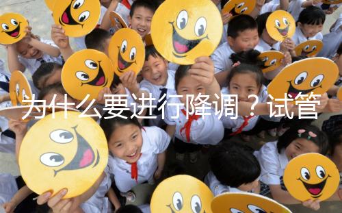 為什么要進行降調？試管促排卵前這些小知識要知道