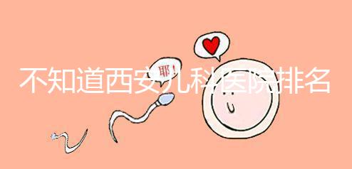 不知道西安兒科醫院排名前十的收藏，好的不止西京醫院