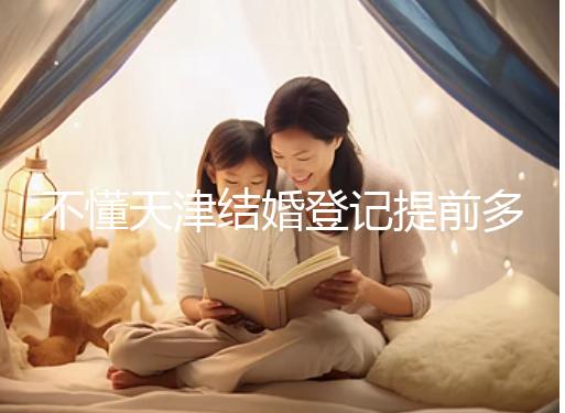 不懂天津結婚登記提前多久預約戳，流程、在哪弄全在這