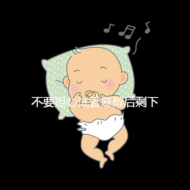 不要擔心試管麻醉后剩下的事情，多休息是最重要的