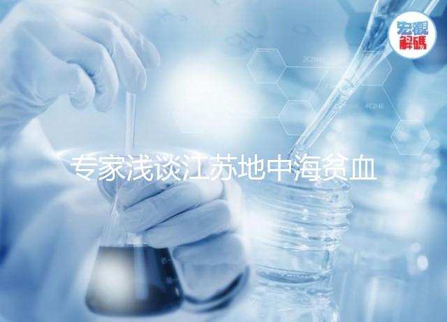 專家淺談江蘇地中海貧血概率和比例，南京多不多看完明白