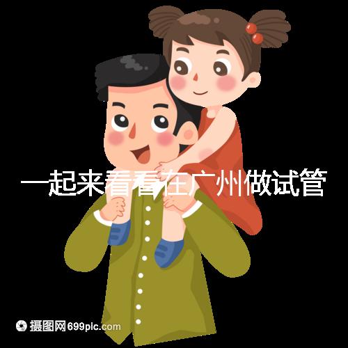 一起來看看在廣州做試管，哪家醫(yī)院比較好呢？