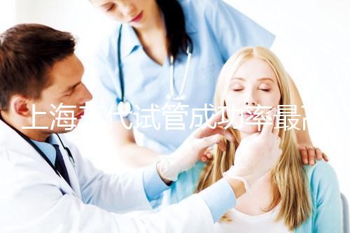 上海三代試管成功率最高的醫(yī)院有哪些？2025年權(quán)威名單推薦