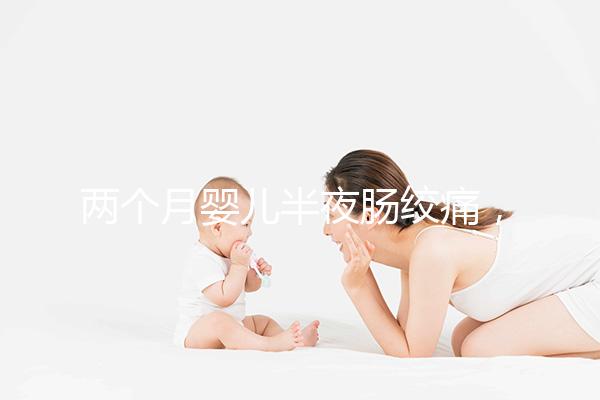 兩個(gè)月嬰兒半夜腸絞痛，原來(lái)是這4個(gè)原因在作祟