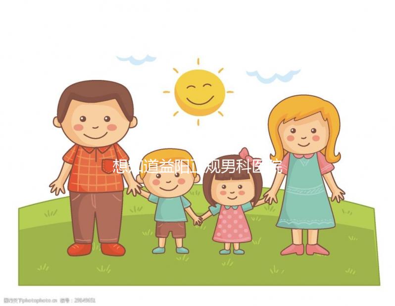 想知道益陽(yáng)正規(guī)男科醫(yī)院哪個(gè)好戳，看看哪個(gè)離自己最近