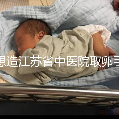 想造江蘇省中醫院取卵手術費用多少戳，時間、流程全都有