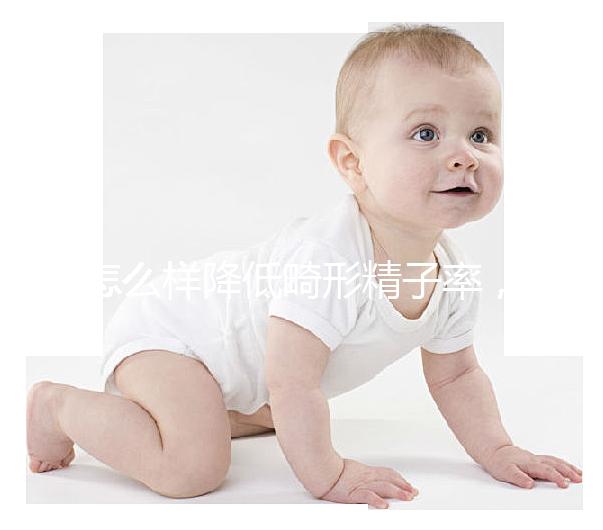 怎么樣降低畸形精子率，學會5個方法告別不育