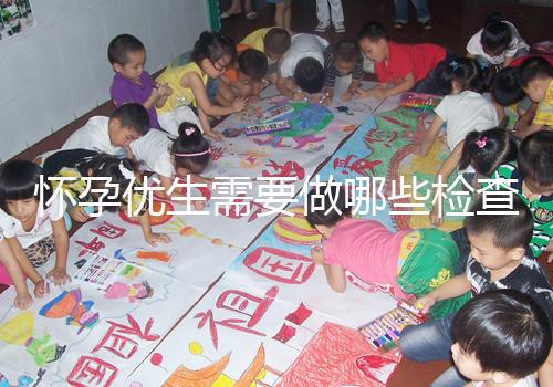 懷孕優(yōu)生需要做哪些檢查項(xiàng)目？