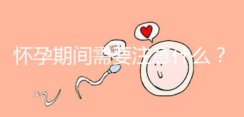 懷孕期間需要注意什么？