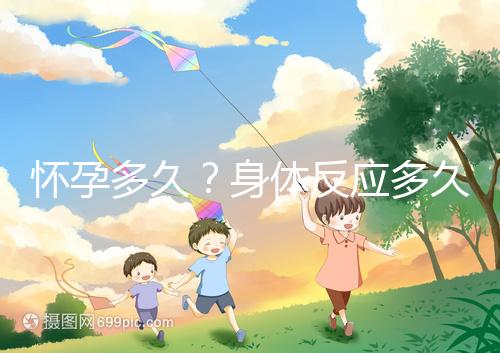 懷孕多久？身體反應多久？