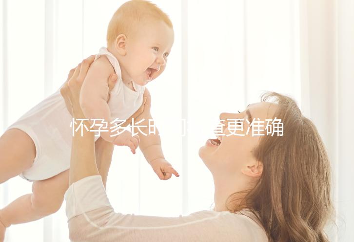 懷孕多長時間檢查更準確？