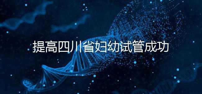 提高四川省婦幼試管成功率有竅門，生殖科助孕醫生這么說
