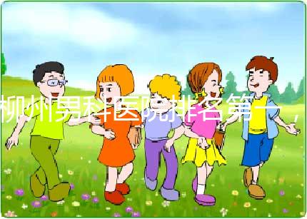 柳州男科醫(yī)院排名第一，設備好，成本便宜