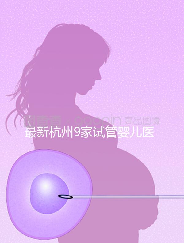 最新杭州9家試管嬰兒醫(yī)院排名、哪家成功率最高