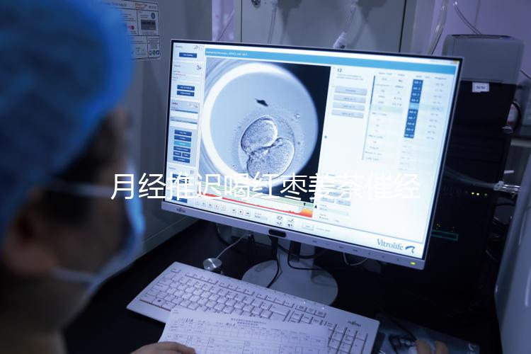 月經(jīng)推遲喝紅棗姜茶催經(jīng)真有用，想來(lái)的快怎么熬制是關(guān)鍵