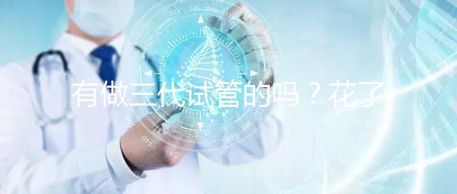 有做三代試管的嗎？花了多少錢啊都？