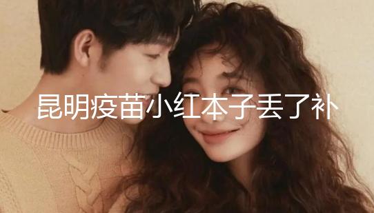 昆明疫苗小紅本子丟了補辦流程、資料來了，五華區(qū)人別錯過