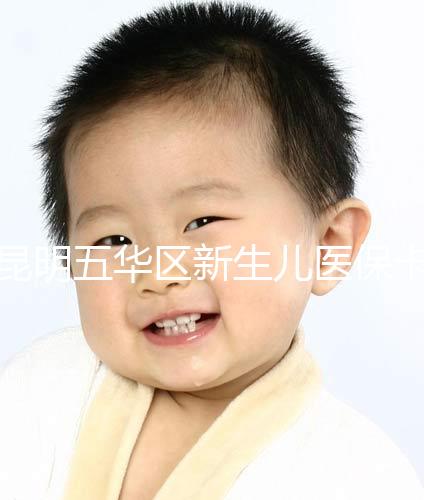 昆明五華區(qū)新生兒醫(yī)保卡辦理流程、地點公開，限時間別錯過