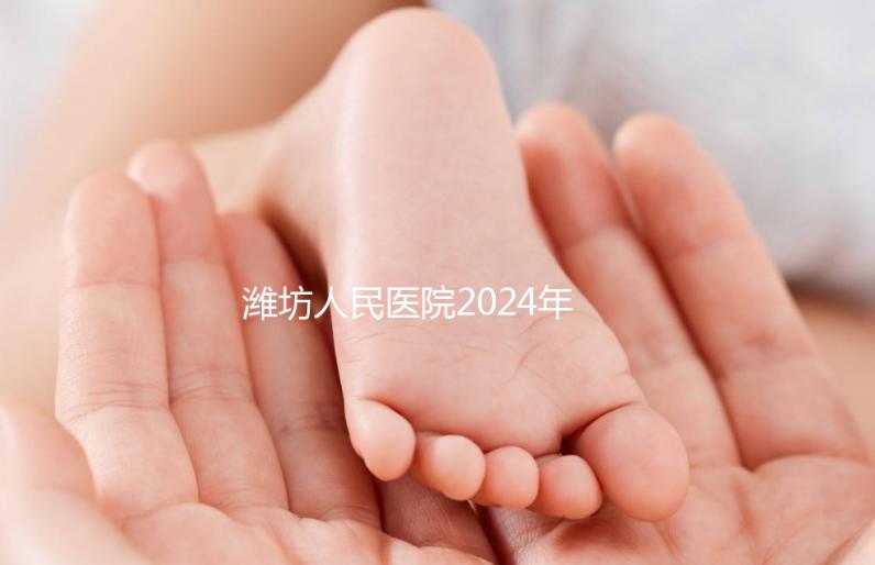濰坊人民醫院2024年第二代試管成功率超過一半！關鍵助孕費用合理