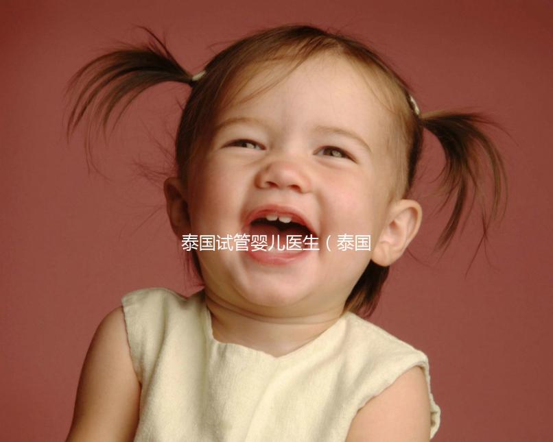 泰國試管嬰兒醫(yī)生（泰國試管嬰兒醫(yī)生是什么）