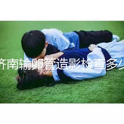 濟(jì)南輸卵管造影檢查多少錢(qián)解答,哪家醫(yī)院能打麻藥這也有